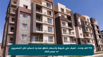 113 ألف وحدة.. تعرف على شروط وأسعار شقق مبادرة «سكن لكل المصريين 7» لعام 2025